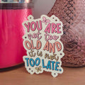 You Are Not Too Old and It Is Not Too Late Sticker